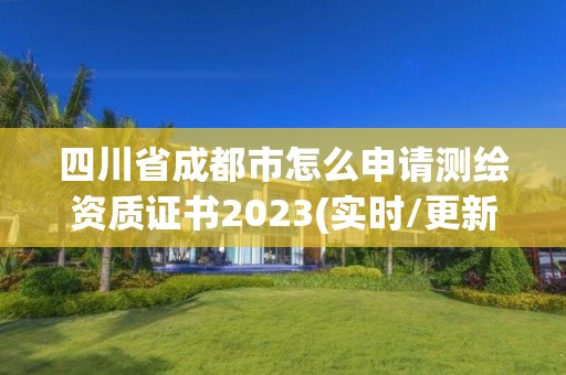 四川省成都市怎么申請測繪資質證書2023(實時/更新中)