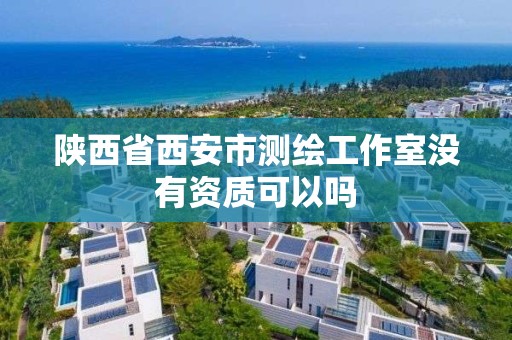 陜西省西安市測繪工作室沒有資質可以嗎