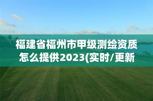 福建省福州市甲級測繪資質怎么提供2023(實時/更新中)