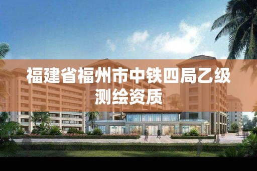 福建省福州市中鐵四局乙級測繪資質