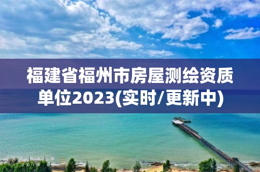 福建省福州市房屋測繪資質單位2023(實時/更新中)