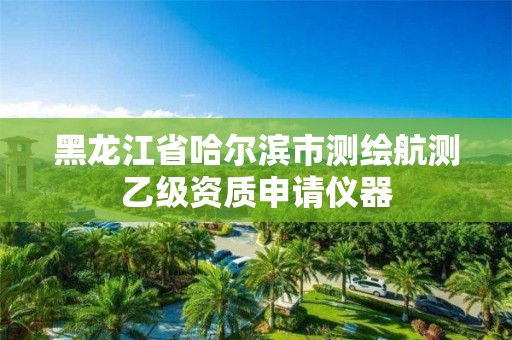 黑龍江省哈爾濱市測繪航測乙級資質申請儀器