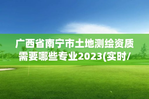 廣西省南寧市土地測繪資質需要哪些專業2023(實時/更新中)