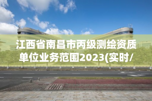 江西省南昌市丙級測繪資質單位業務范圍2023(實時/更新中)