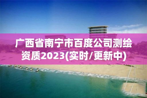 廣西省南寧市百度公司測繪資質2023(實時/更新中)