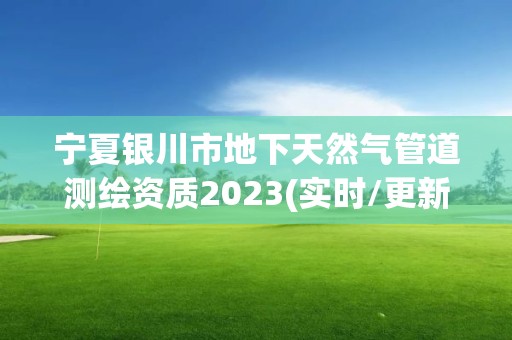 寧夏銀川市地下天然氣管道測繪資質(zhì)2023(實時/更新中)