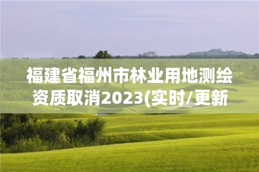 福建省福州市林業(yè)用地測繪資質(zhì)取消2023(實時/更新中)