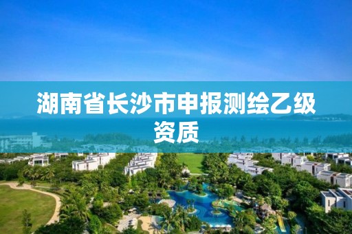 湖南省長沙市申報測繪乙級資質