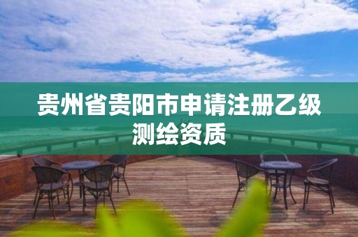 貴州省貴陽市申請注冊乙級測繪資質(zhì)