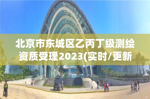 北京市東城區乙丙丁級測繪資質受理2023(實時/更新中)