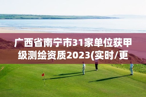 廣西省南寧市31家單位獲甲級測繪資質2023(實時/更新中)