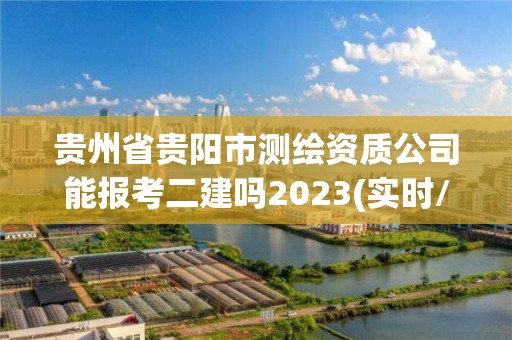 貴州省貴陽市測繪資質(zhì)公司能報(bào)考二建嗎2023(實(shí)時(shí)/更新中)