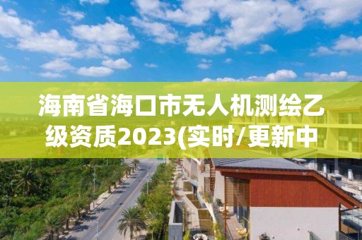 海南省?？谑袩o人機測繪乙級資質(zhì)2023(實時/更新中)