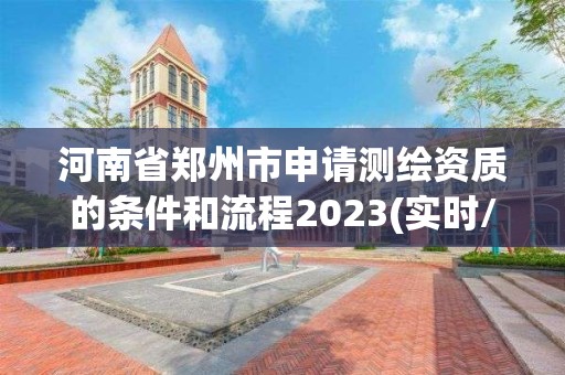 河南省鄭州市申請測繪資質的條件和流程2023(實時/更新中)