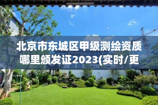 北京市東城區甲級測繪資質哪里頒發證2023(實時/更新中)