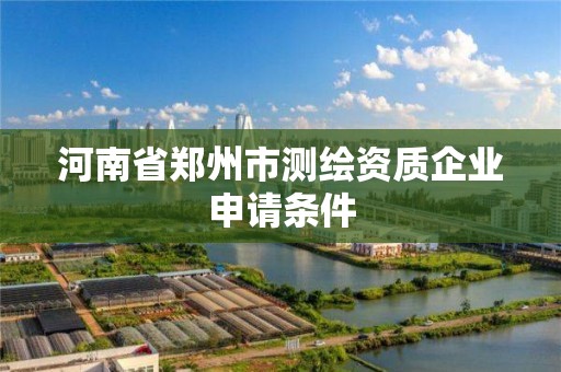 河南省鄭州市測繪資質企業申請條件