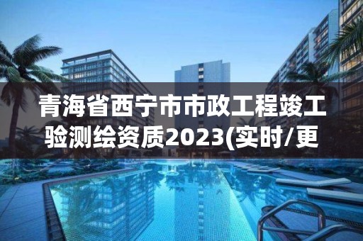 青海省西寧市市政工程竣工驗測繪資質2023(實時/更新中)