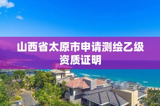 山西省太原市申請測繪乙級資質(zhì)證明