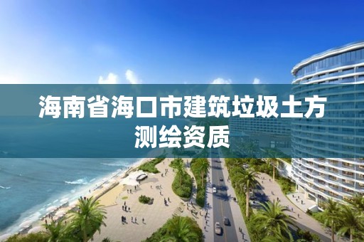 海南省海口市建筑垃圾土方測繪資質