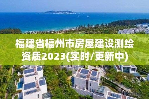 福建省福州市房屋建設測繪資質2023(實時/更新中)