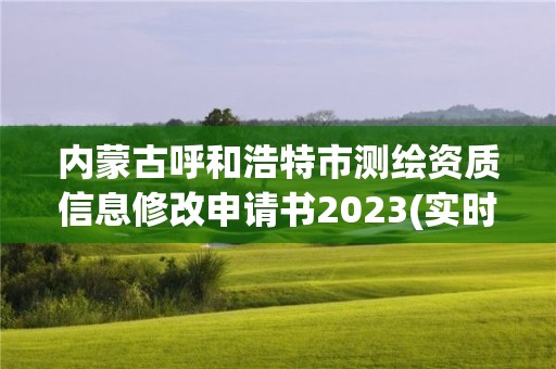 內蒙古呼和浩特市測繪資質信息修改申請書2023(實時/更新中)