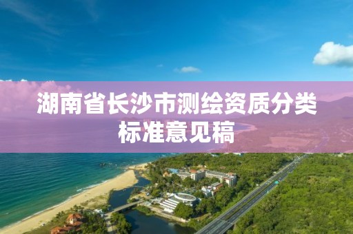 湖南省長沙市測繪資質分類標準意見稿