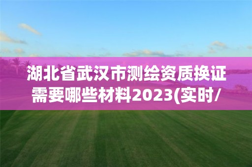 湖北省武漢市測繪資質換證需要哪些材料2023(實時/更新中)