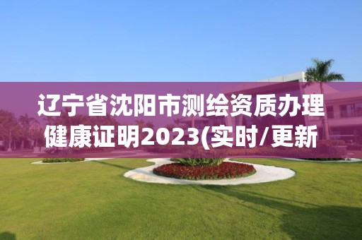 遼寧省沈陽市測繪資質(zhì)辦理健康證明2023(實時/更新中)