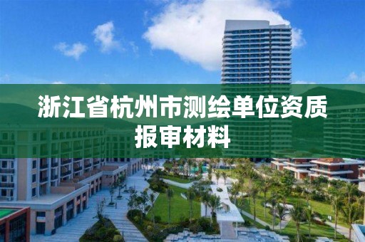 浙江省杭州市測繪單位資質報審材料