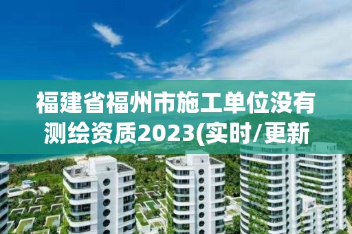 福建省福州市施工單位沒有測繪資質2023(實時/更新中)