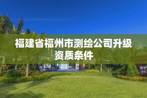 福建省福州市測繪公司升級資質條件