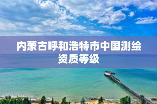 內蒙古呼和浩特市中國測繪資質等級