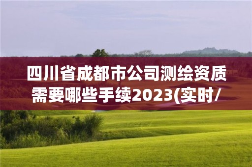 四川省成都市公司測(cè)繪資質(zhì)需要哪些手續(xù)2023(實(shí)時(shí)/更新中)