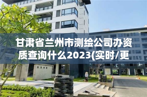 甘肅省蘭州市測繪公司辦資質(zhì)查詢什么2023(實(shí)時(shí)/更新中)