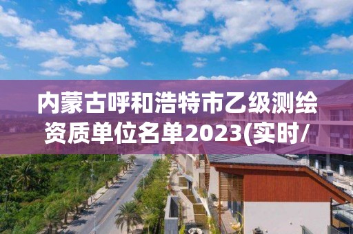 內蒙古呼和浩特市乙級測繪資質單位名單2023(實時/更新中)