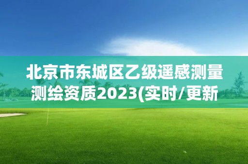 北京市東城區乙級遙感測量測繪資質2023(實時/更新中)