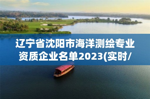 遼寧省沈陽市海洋測繪專業(yè)資質(zhì)企業(yè)名單2023(實時/更新中)