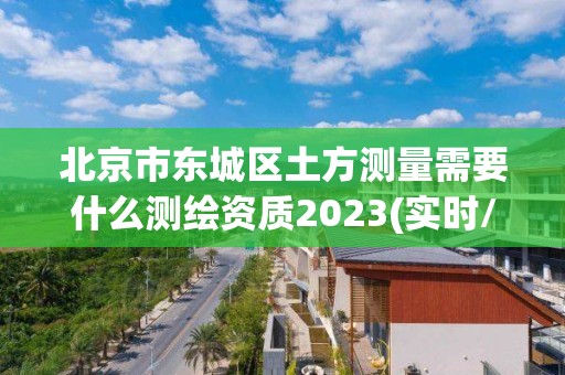 北京市東城區(qū)土方測量需要什么測繪資質2023(實時/更新中)