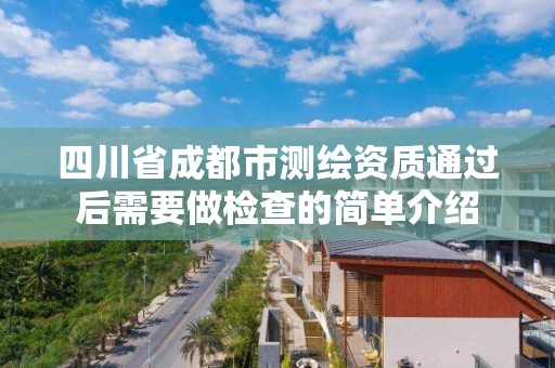 四川省成都市測繪資質通過后需要做檢查的簡單介紹