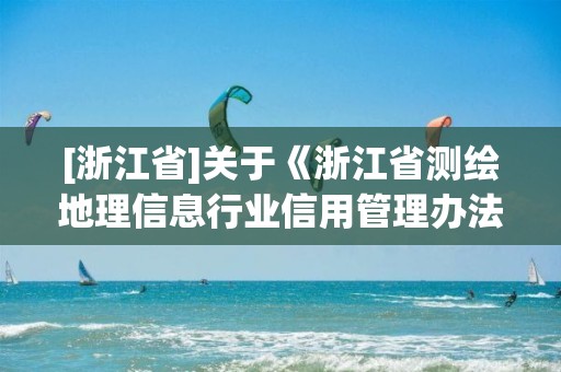 [浙江省]關于《浙江省測繪地理信息行業信用管理辦法》的修訂說明