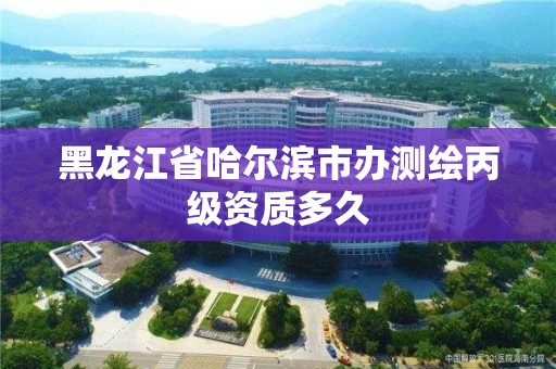 黑龍江省哈爾濱市辦測繪丙級資質多久