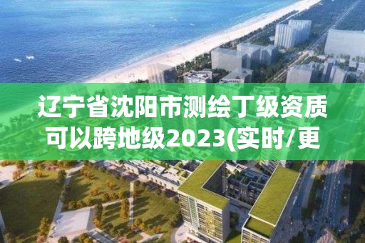 遼寧省沈陽(yáng)市測(cè)繪丁級(jí)資質(zhì)可以跨地級(jí)2023(實(shí)時(shí)/更新中)