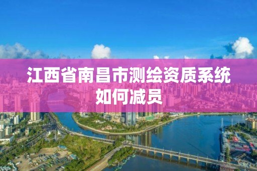 江西省南昌市測繪資質系統如何減員