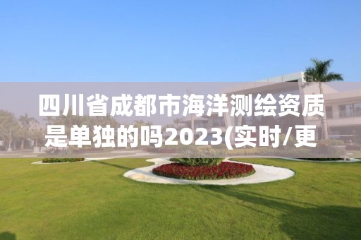 四川省成都市海洋測繪資質是單獨的嗎2023(實時/更新中)