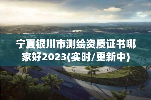 寧夏銀川市測繪資質證書哪家好2023(實時/更新中)