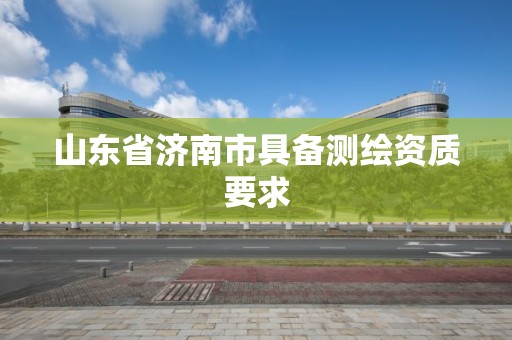 山東省濟南市具備測繪資質要求