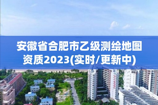 安徽省合肥市乙級測繪地圖資質2023(實時/更新中)