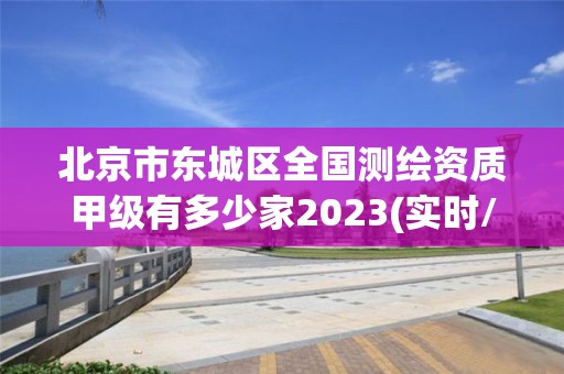 北京市東城區(qū)全國測繪資質(zhì)甲級有多少家2023(實時/更新中)