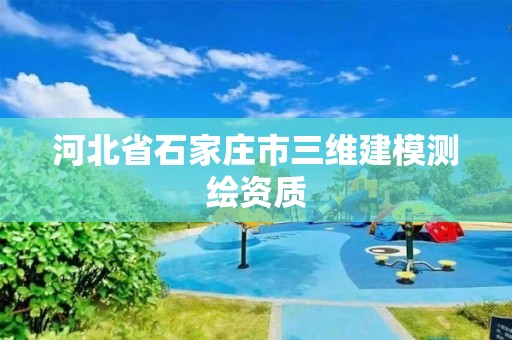 河北省石家莊市三維建模測(cè)繪資質(zhì)