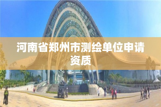 河南省鄭州市測繪單位申請資質